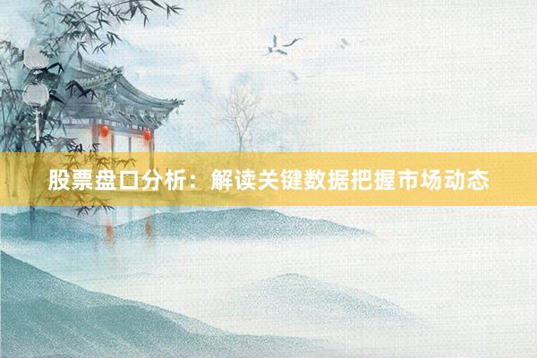 股票盘口分析：解读关键数据把握市场动态