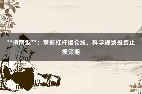 **指南型**：掌握杠杆爆仓线，科学规划投资止损策略