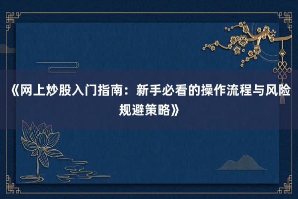 《网上炒股入门指南：新手必看的操作流程与风险规避策略》