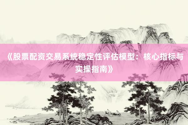 《股票配资交易系统稳定性评估模型：核心指标与实操指南》