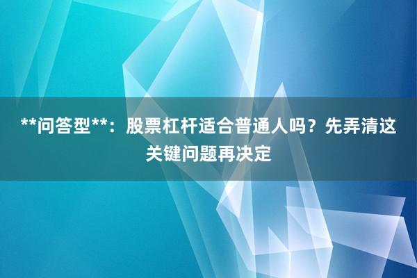 **问答型**：股票杠杆适合普通人吗？先弄清这关键问题再决定
