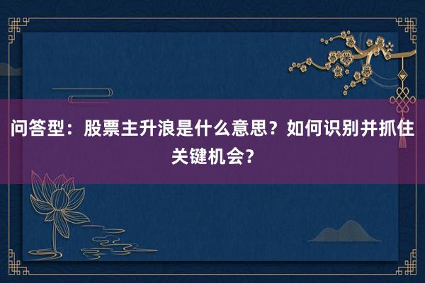 问答型：股票主升浪是什么意思？如何识别并抓住关键机会？