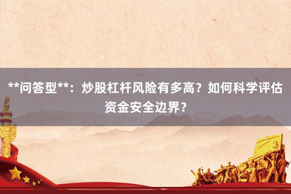 **问答型**：炒股杠杆风险有多高？如何科学评估资金安全边界？