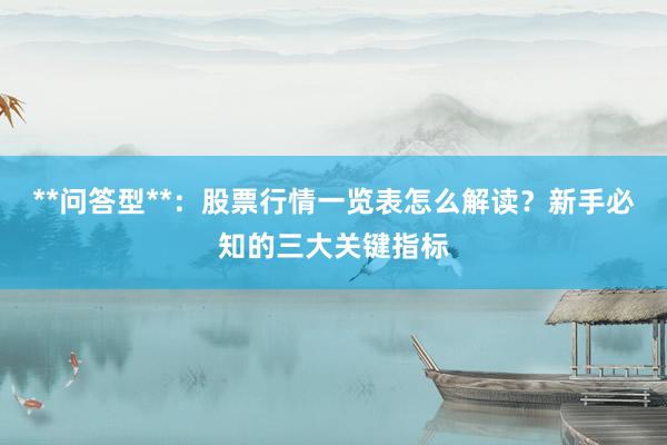 **问答型**：股票行情一览表怎么解读？新手必知的三大关键指标