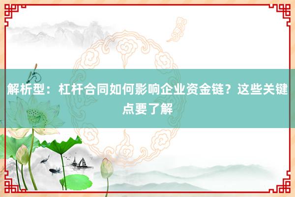 解析型：杠杆合同如何影响企业资金链？这些关键点要了解