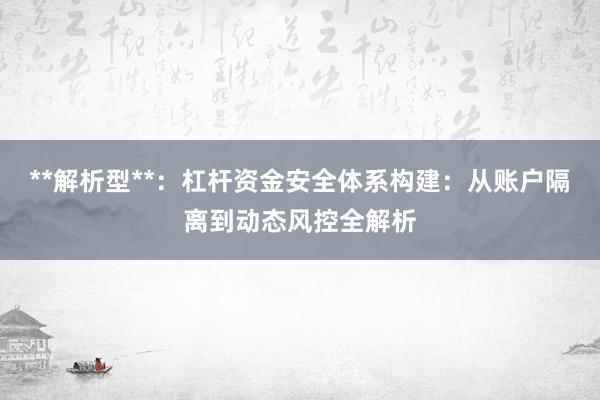 **解析型**：杠杆资金安全体系构建：从账户隔离到动态风控全解析