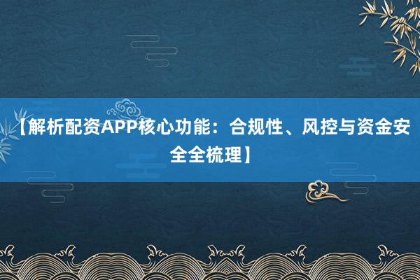 【解析配资APP核心功能：合规性、风控与资金安全全梳理】