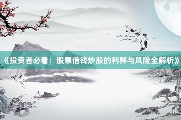 《投资者必看：股票借钱炒股的利弊与风险全解析》