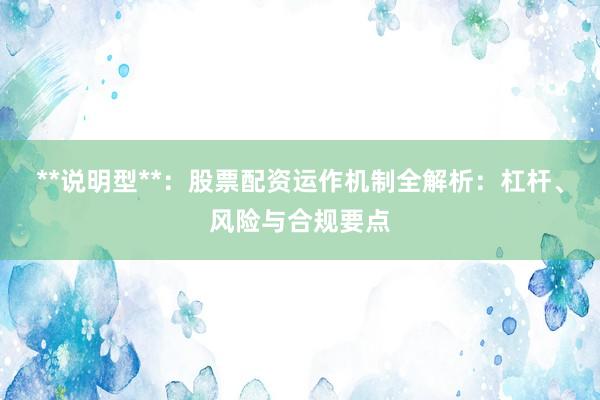 **说明型**：股票配资运作机制全解析：杠杆、风险与合规要点