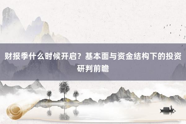 财报季什么时候开启？基本面与资金结构下的投资研判前瞻