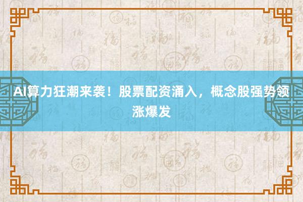 AI算力狂潮来袭！股票配资涌入，概念股强势领涨爆发