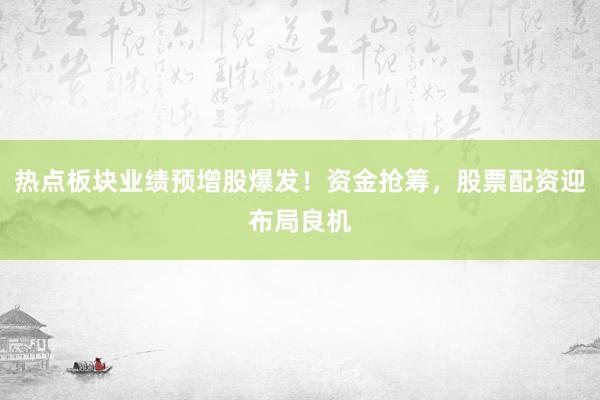 热点板块业绩预增股爆发！资金抢筹，股票配资迎布局良机