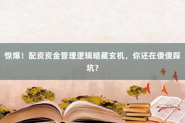 惊爆！配资资金管理逻辑暗藏玄机，你还在傻傻踩坑？