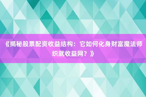 《揭秘股票配资收益结构：它如何化身财富魔法师织就收益网？》
