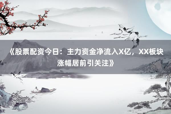 《股票配资今日：主力资金净流入X亿，XX板块涨幅居前引关注》