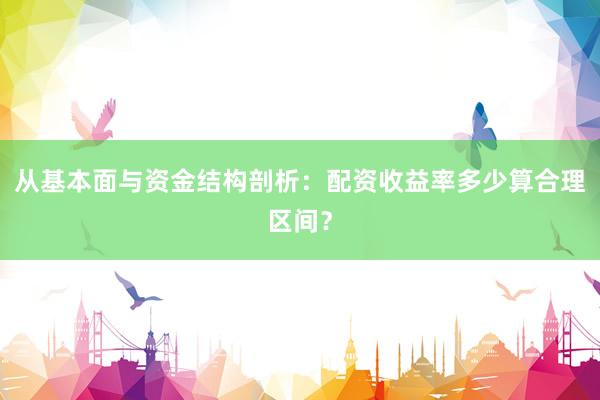 从基本面与资金结构剖析：配资收益率多少算合理区间？