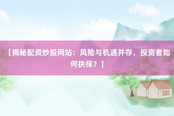 【揭秘配资炒股网站：风险与机遇并存，投资者如何抉择？】