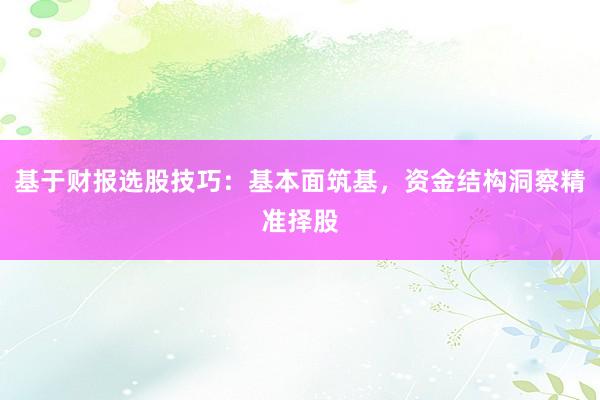 基于财报选股技巧：基本面筑基，资金结构洞察精准择股