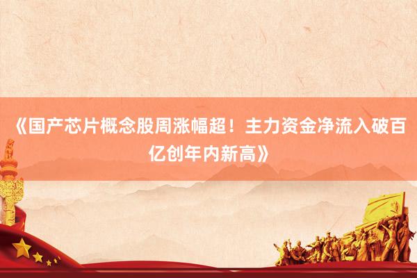 《国产芯片概念股周涨幅超！主力资金净流入破百亿创年内新高》