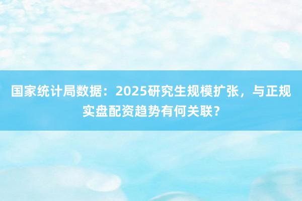 国家统计局数据：2025研究生规模扩张，与正规实盘配资趋势有何关联？