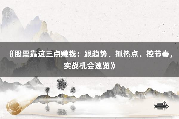 《股票靠这三点赚钱：跟趋势、抓热点、控节奏，实战机会速览》