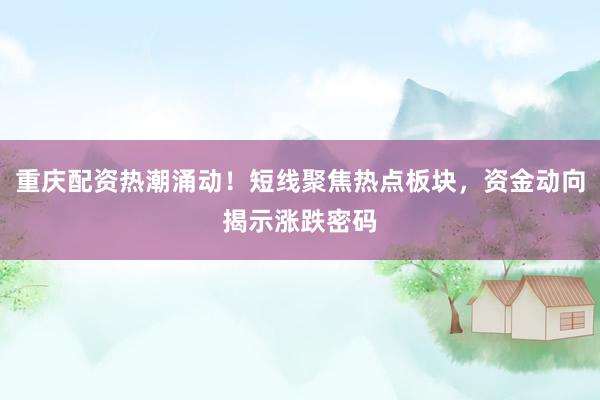 重庆配资热潮涌动！短线聚焦热点板块，资金动向揭示涨跌密码