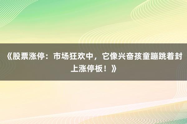 《股票涨停：市场狂欢中，它像兴奋孩童蹦跳着封上涨停板！》