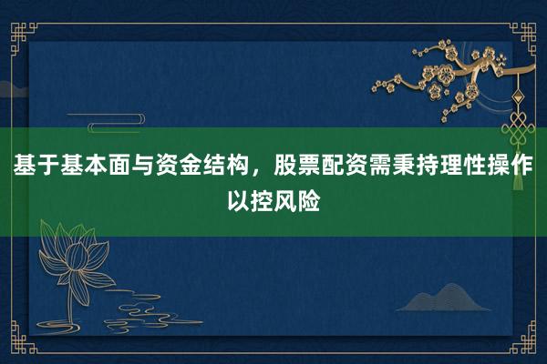 基于基本面与资金结构，股票配资需秉持理性操作以控风险