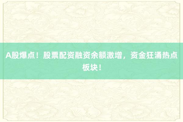 A股爆点！股票配资融资余额激增，资金狂涌热点板块！