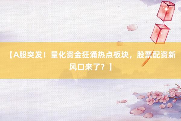 【A股突发!量化资金狂涌热点板块,股票配资新风口来了?】
