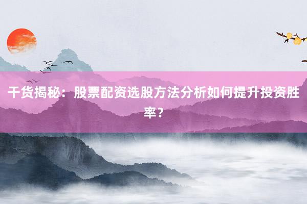 干货揭秘：股票配资选股方法分析如何提升投资胜率？