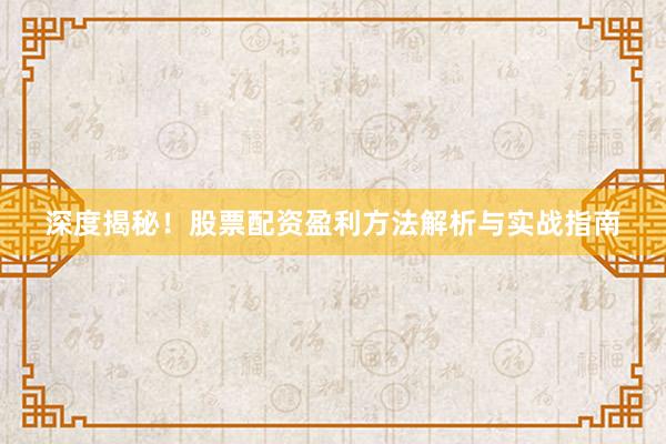 深度揭秘！股票配资盈利方法解析与实战指南